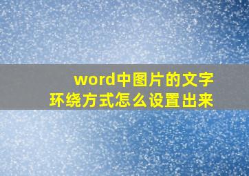 word中图片的文字环绕方式怎么设置出来