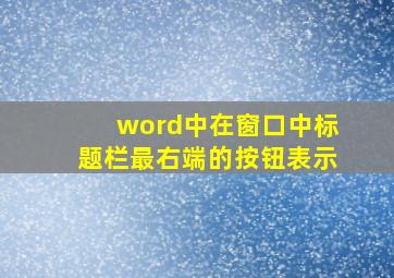 word中在窗口中标题栏最右端的按钮表示