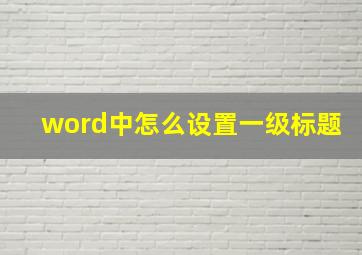 word中怎么设置一级标题