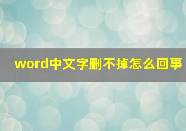 word中文字删不掉怎么回事