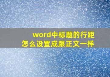 word中标题的行距怎么设置成跟正文一样