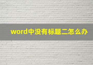 word中没有标题二怎么办