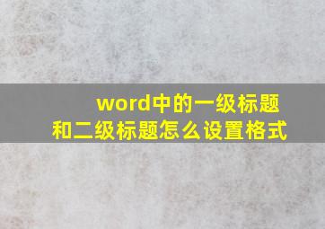 word中的一级标题和二级标题怎么设置格式