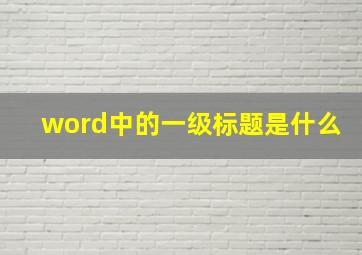 word中的一级标题是什么