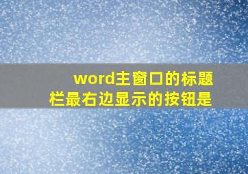 word主窗口的标题栏最右边显示的按钮是