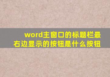 word主窗口的标题栏最右边显示的按钮是什么按钮