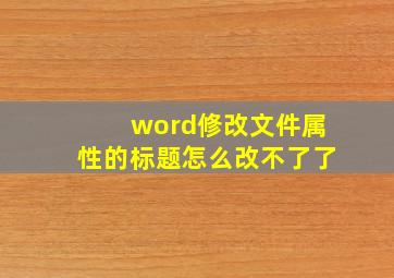 word修改文件属性的标题怎么改不了了