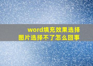 word填充效果选择图片选择不了怎么回事