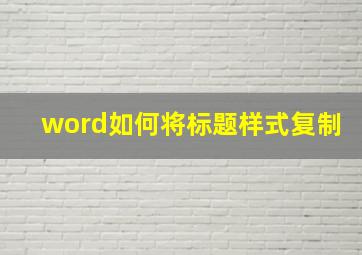 word如何将标题样式复制