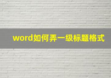 word如何弄一级标题格式