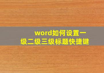 word如何设置一级二级三级标题快捷键