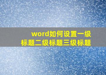 word如何设置一级标题二级标题三级标题