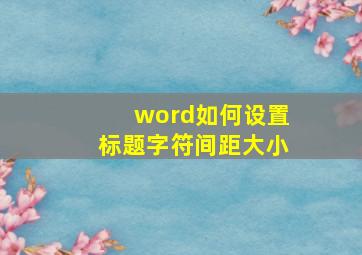 word如何设置标题字符间距大小