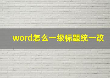 word怎么一级标题统一改