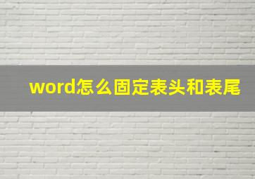 word怎么固定表头和表尾