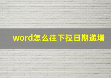 word怎么往下拉日期递增