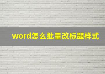 word怎么批量改标题样式