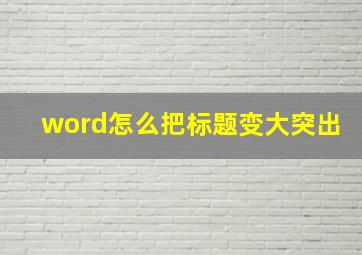 word怎么把标题变大突出