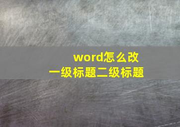 word怎么改一级标题二级标题