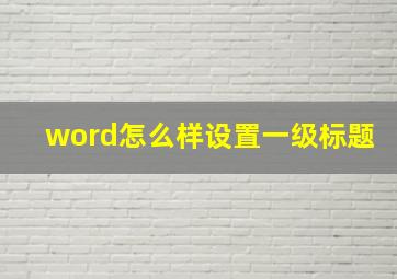 word怎么样设置一级标题