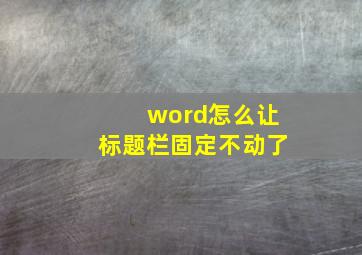 word怎么让标题栏固定不动了