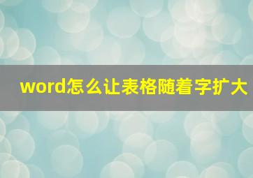 word怎么让表格随着字扩大