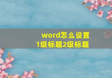 word怎么设置1级标题2级标题