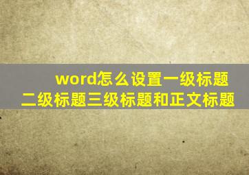 word怎么设置一级标题二级标题三级标题和正文标题