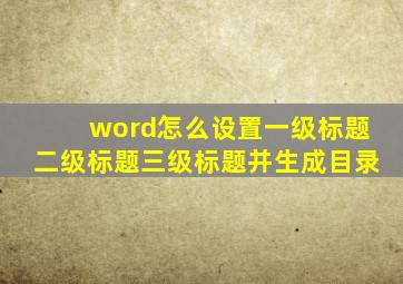 word怎么设置一级标题二级标题三级标题并生成目录