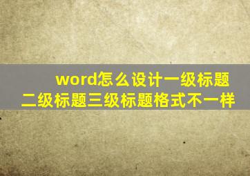 word怎么设计一级标题二级标题三级标题格式不一样