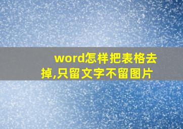 word怎样把表格去掉,只留文字不留图片