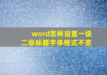 word怎样设置一级二级标题字体格式不变