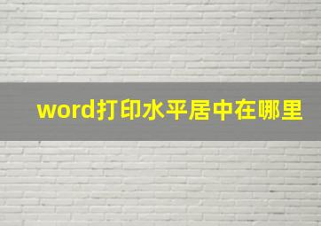 word打印水平居中在哪里