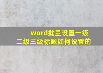 word批量设置一级二级三级标题如何设置的