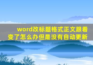 word改标题格式正文跟着变了怎么办但是没有自动更新