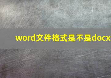 word文件格式是不是docx