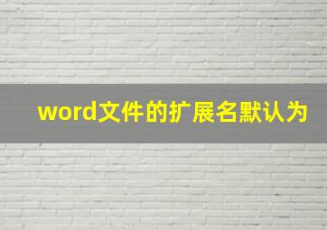 word文件的扩展名默认为