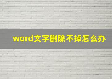 word文字删除不掉怎么办