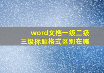 word文档一级二级三级标题格式区别在哪