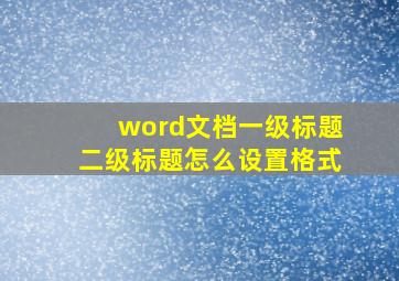 word文档一级标题二级标题怎么设置格式