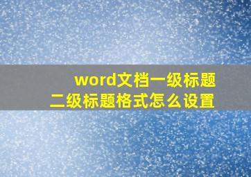 word文档一级标题二级标题格式怎么设置