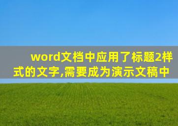 word文档中应用了标题2样式的文字,需要成为演示文稿中