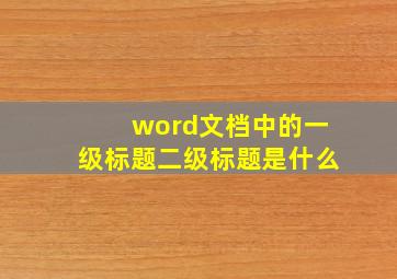 word文档中的一级标题二级标题是什么