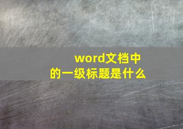 word文档中的一级标题是什么