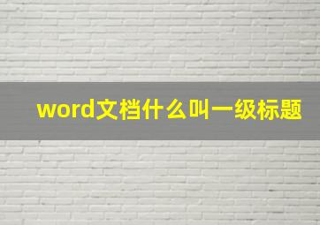 word文档什么叫一级标题