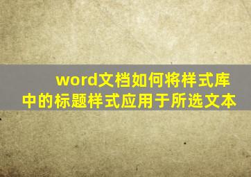 word文档如何将样式库中的标题样式应用于所选文本