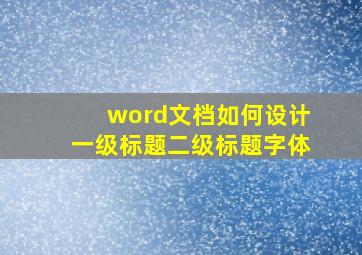 word文档如何设计一级标题二级标题字体