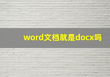 word文档就是docx吗