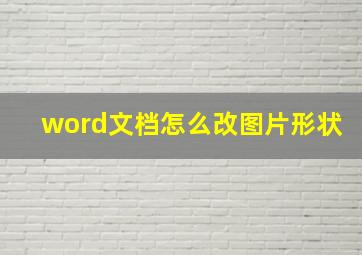 word文档怎么改图片形状