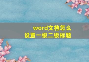 word文档怎么设置一级二级标题